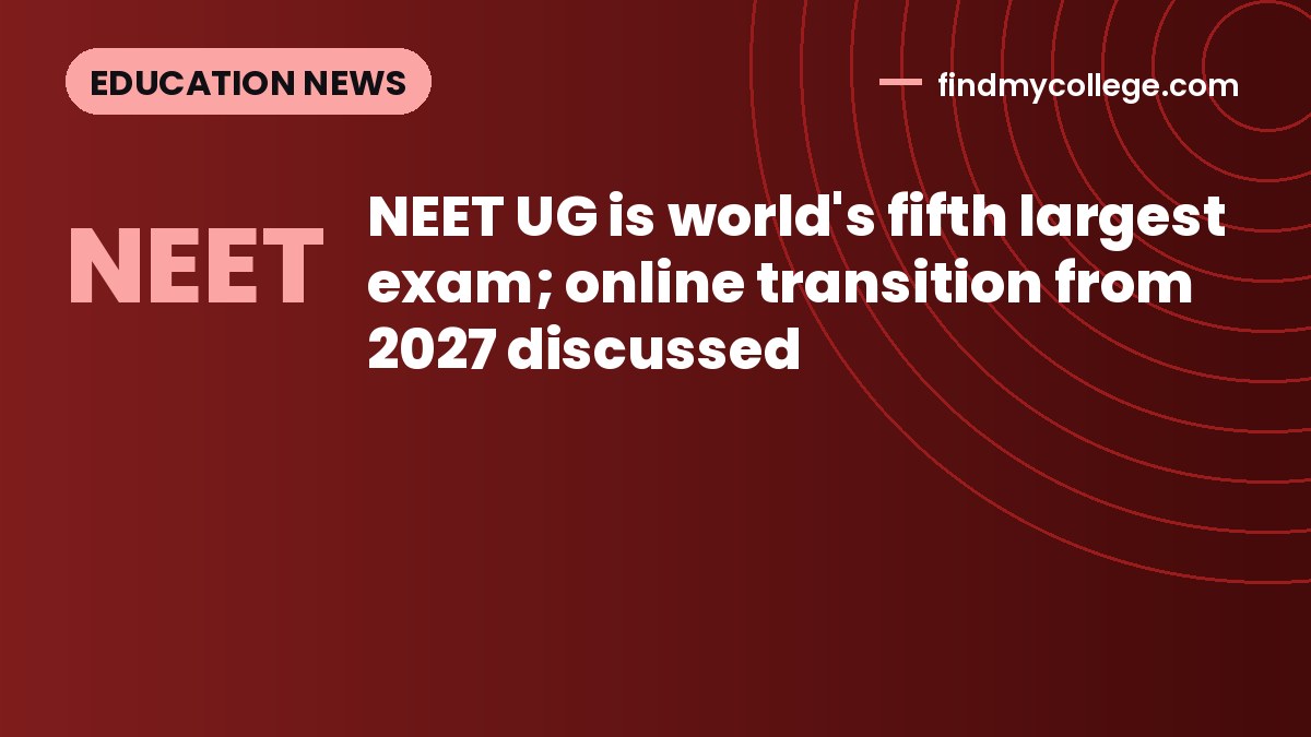 NEET UG is world's fifth largest exam; online transition from 2027 discussed