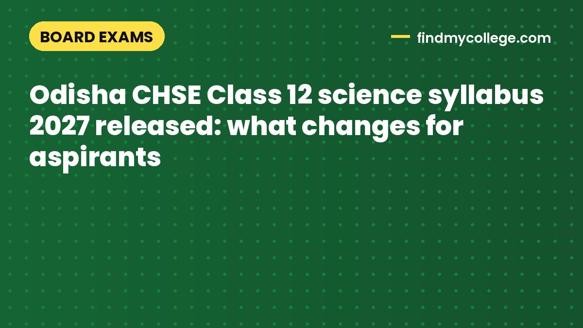 Odisha CHSE Class 12 science syllabus 2027 released: what changes for aspirants