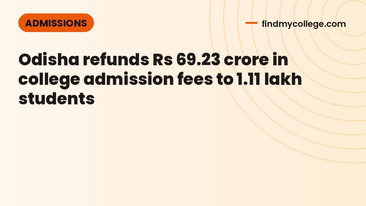 Odisha refunds Rs 69.23 crore in college admission fees to 1.11 lakh students