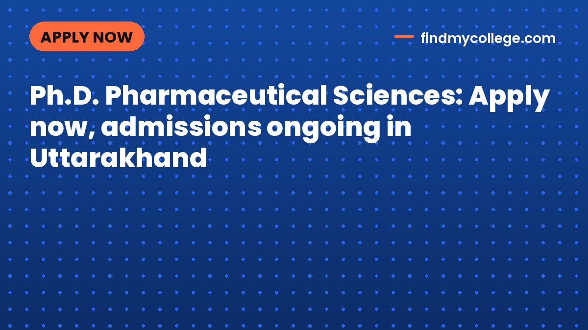 Ph.D. Pharmaceutical Sciences: Apply now, admissions ongoing in Uttarakhand
