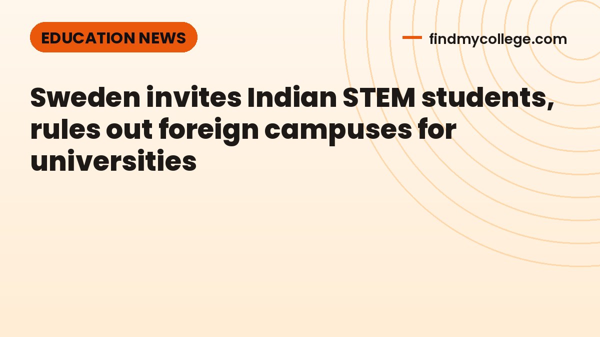 Sweden invites Indian STEM students, rules out foreign campuses for universities