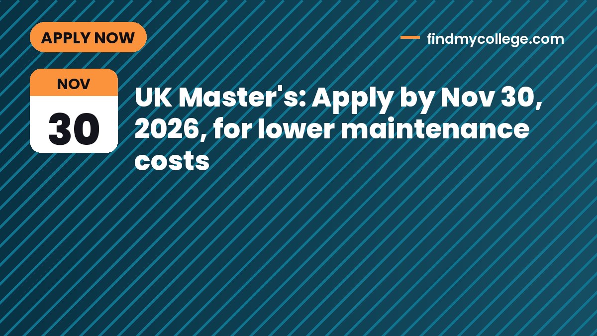 UK Master's: Apply by Nov 30, 2026, for lower maintenance costs