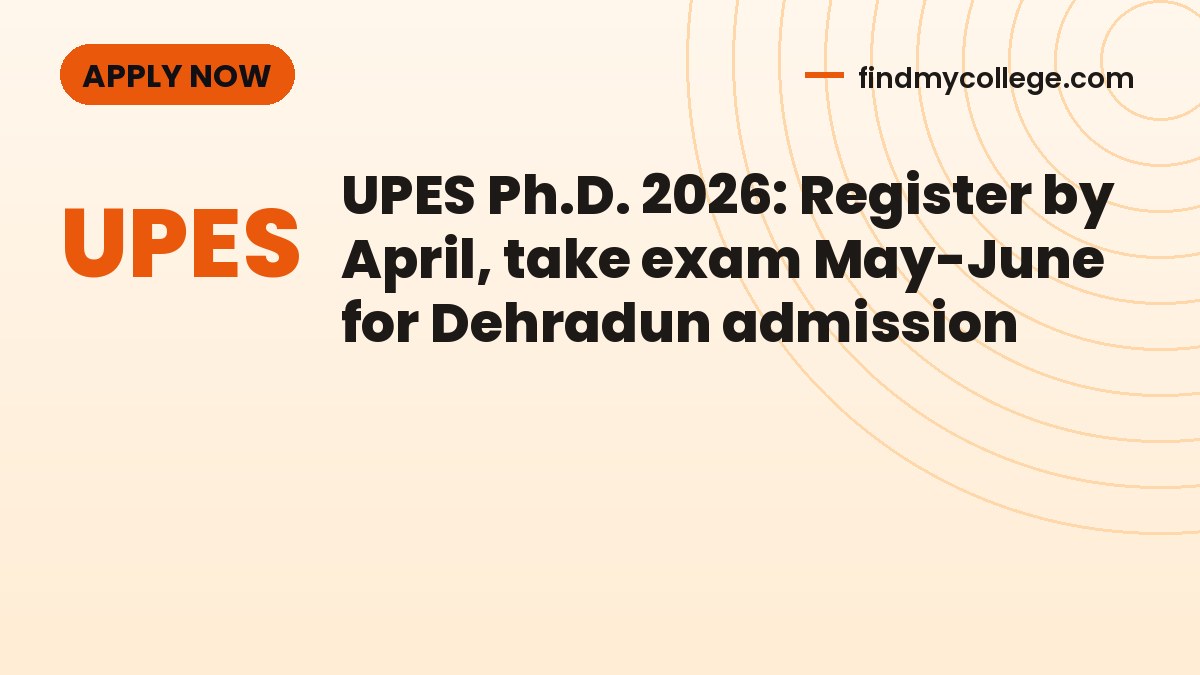 UPES Ph.D. 2026: Register by April, take exam May-June for Dehradun admission