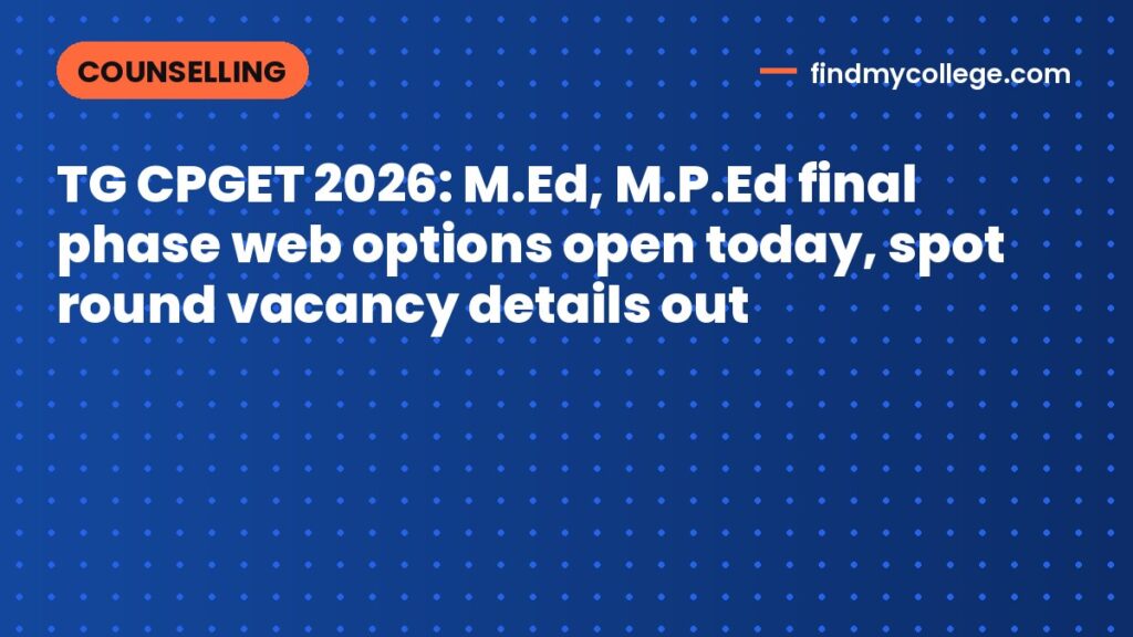 TG CPGET 2026: M.Ed, M.P.Ed final phase web options open today, spot round vacancy details out